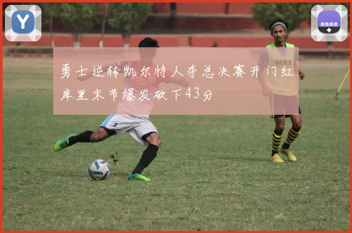 勇士逆转凯尔特人夺总决赛开门红库里末节爆发砍下43分