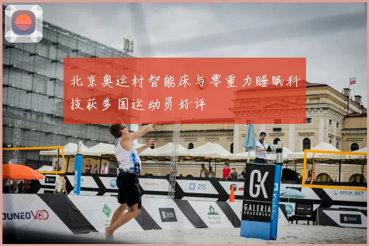 北京奥运村智能床与零重力睡眠科技获多国运动员好评