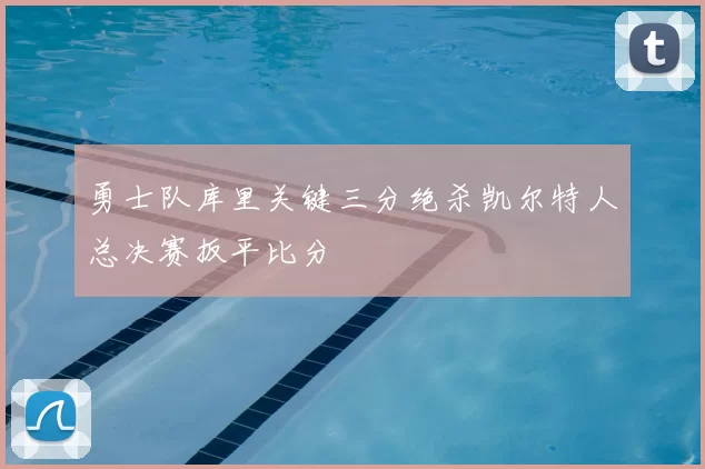 勇士队库里关键三分绝杀凯尔特人总决赛扳平比分