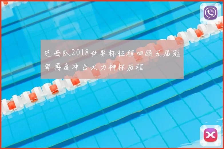 巴西队2018世界杯征程回顾五届冠军再度冲击大力神杯历程