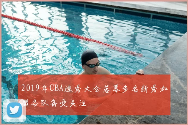 2019年CBA选秀大会落幕多名新秀加盟各队备受关注