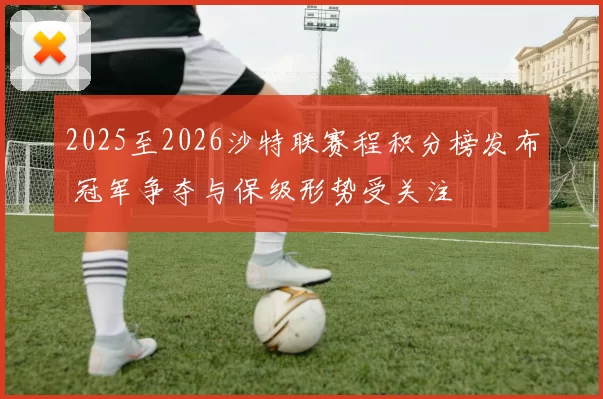 2025至2026沙特联赛程积分榜发布 冠军争夺与保级形势受关注