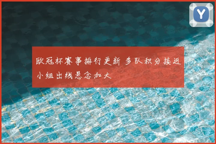 欧冠杯赛事排行更新 多队积分接近小组出线悬念加大