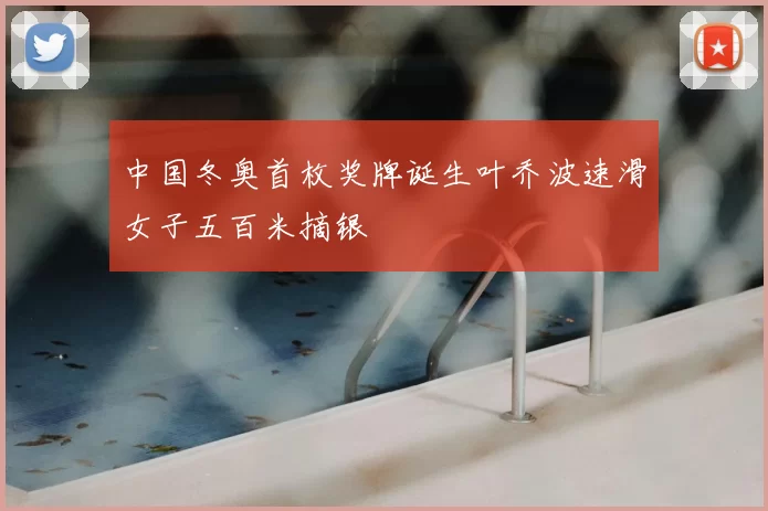 中国冬奥首枚奖牌诞生叶乔波速滑女子五百米摘银