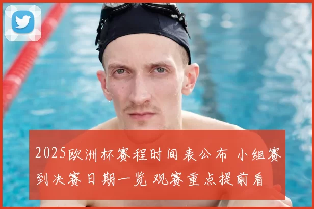 2025欧洲杯赛程时间表公布 小组赛到决赛日期一览 观赛重点提前看