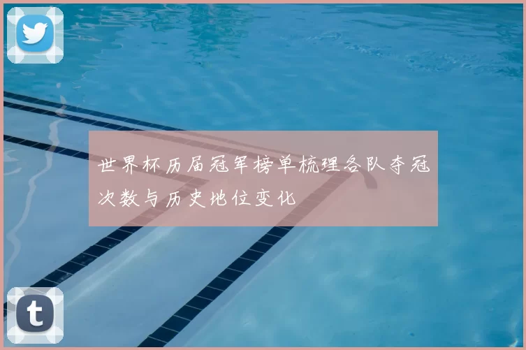 世界杯历届冠军榜单梳理各队夺冠次数与历史地位变化