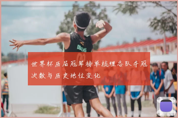 世界杯历届冠军榜单梳理各队夺冠次数与历史地位变化