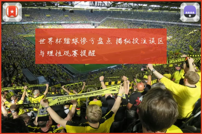 世界杯赌球惨亏盘点 揭秘投注误区与理性观赛提醒