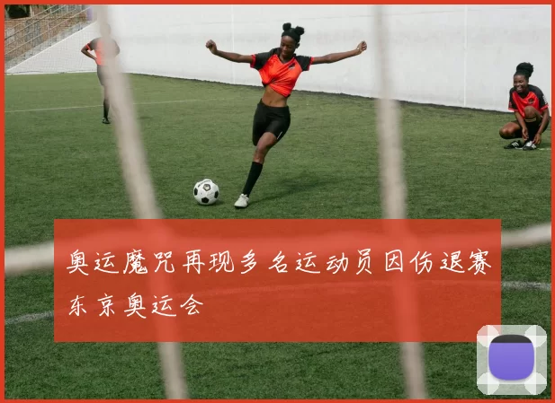 奥运魔咒再现多名运动员因伤退赛东京奥运会