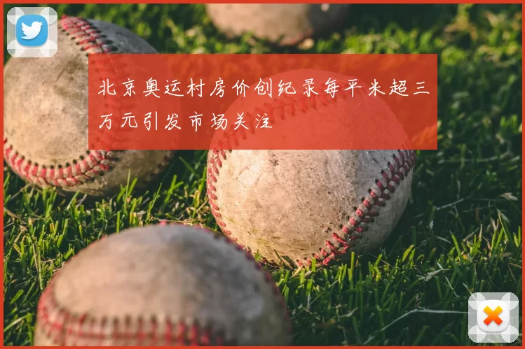 北京奥运村房价创纪录每平米超三万元引发市场关注