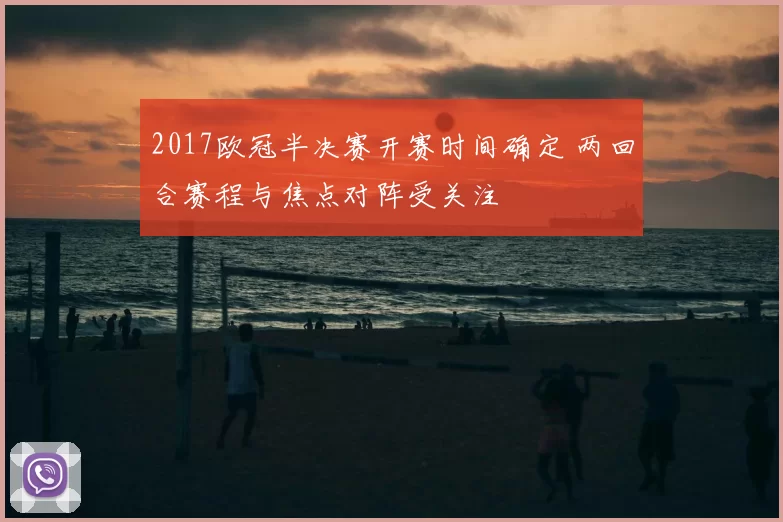 2017欧冠半决赛开赛时间确定 两回合赛程与焦点对阵受关注