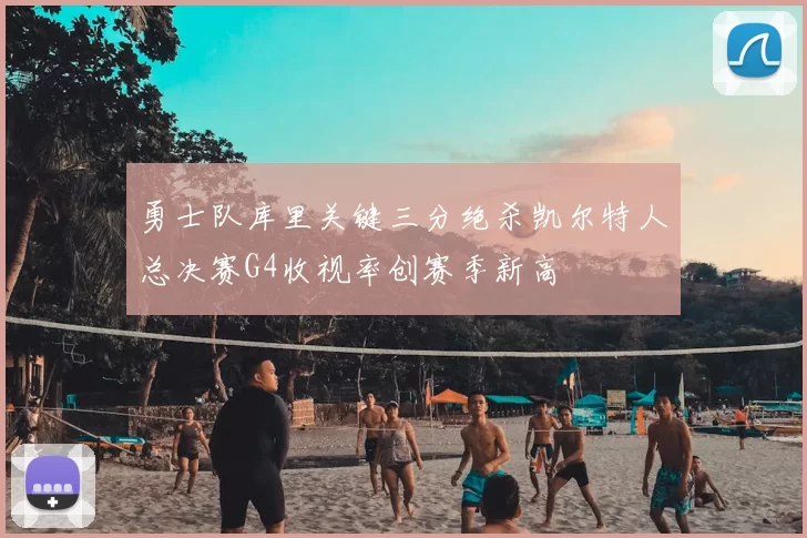 勇士队库里关键三分绝杀凯尔特人总决赛G4收视率创赛季新高