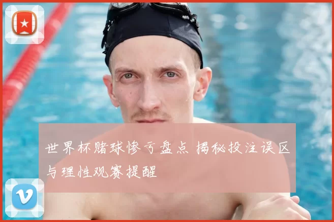 世界杯赌球惨亏盘点 揭秘投注误区与理性观赛提醒