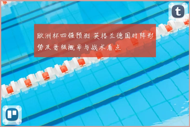 欧洲杯四强预测 英格兰德国对阵形势及晋级概率与战术看点