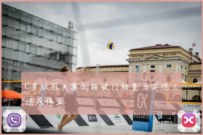 C罗欧冠决赛倒钩破门助皇马实现三连冠伟业