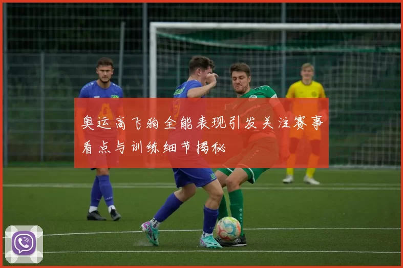 奥运高飞狗全能表现引发关注赛事看点与训练细节揭秘