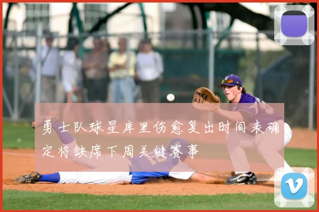 勇士队球星库里伤愈复出时间表确定将缺席下周关键赛事