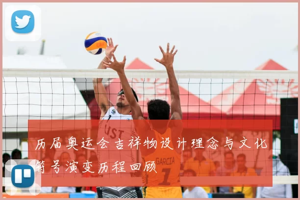 历届奥运会吉祥物设计理念与文化符号演变历程回顾