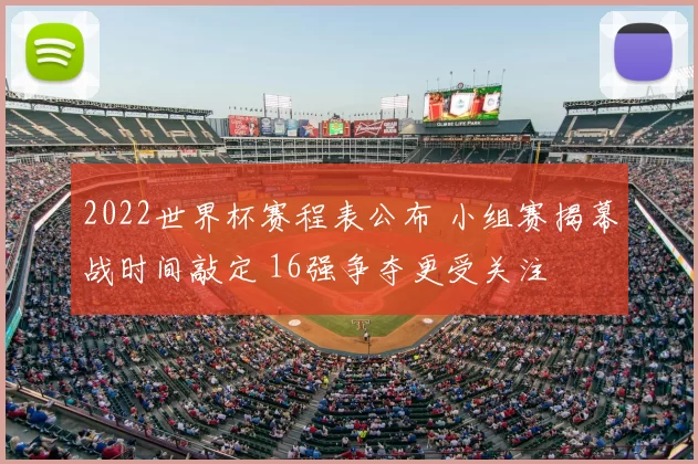 2022世界杯赛程表公布 小组赛揭幕战时间敲定 16强争夺更受关注