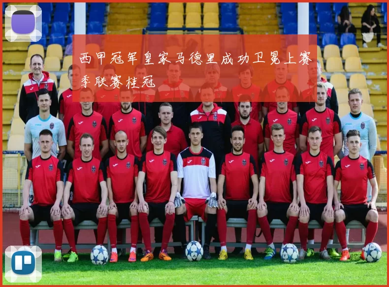 西甲冠军皇家马德里成功卫冕上赛季联赛桂冠