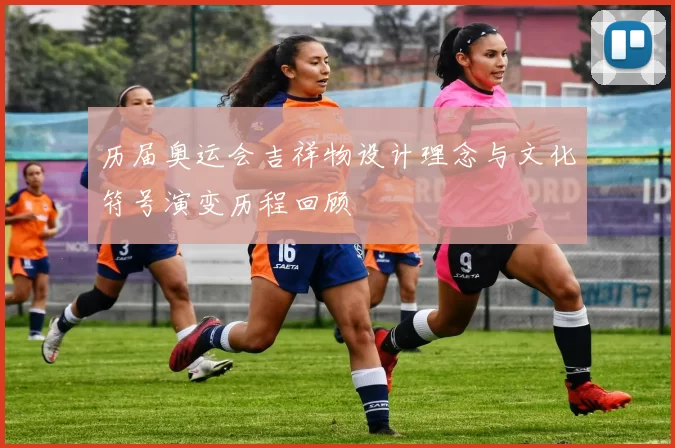 历届奥运会吉祥物设计理念与文化符号演变历程回顾