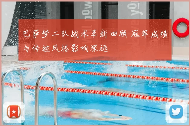 巴萨梦二队战术革新回顾 冠军成绩与传控风格影响深远