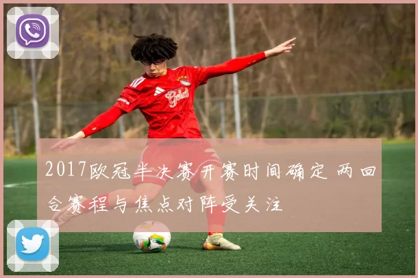 2017欧冠半决赛开赛时间确定 两回合赛程与焦点对阵受关注