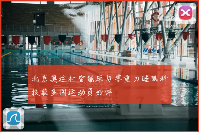 北京奥运村智能床与零重力睡眠科技获多国运动员好评
