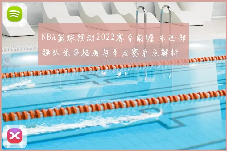 NBA篮球预测2022赛季前瞻 东西部强队竞争格局与季后赛看点解析