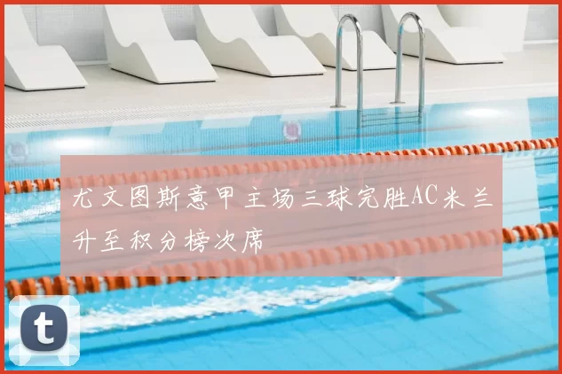 尤文图斯意甲主场三球完胜AC米兰升至积分榜次席