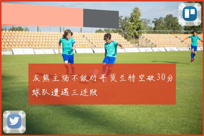 灰熊主场不敌对手莫兰特空砍30分球队遭遇三连败