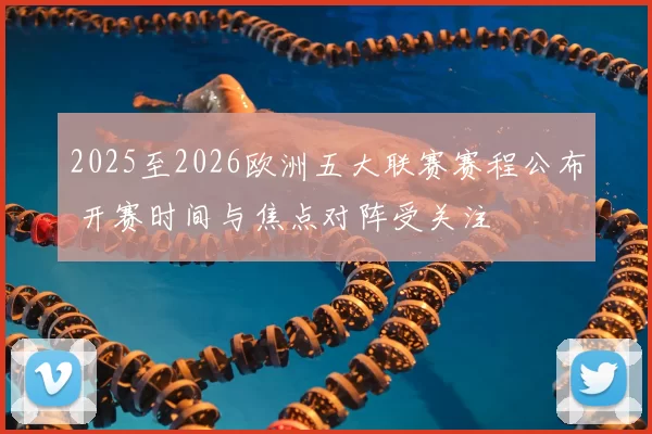 2025至2026欧洲五大联赛赛程公布 开赛时间与焦点对阵受关注